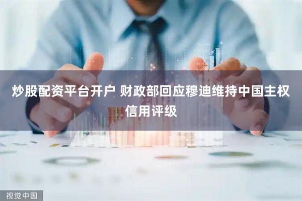 炒股配资平台开户 财政部回应穆迪维持中国主权信用评级
