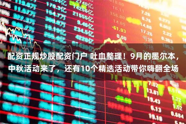 配资正规炒股配资门户 吐血整理！9月的墨尔本，中秋活动来了，还有10个精选活动带你嗨翻全场