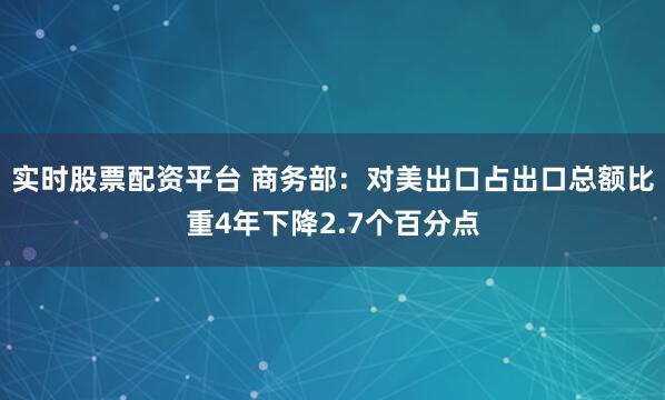 实时股票配资平台 商务部：对美出口占出口总额比重4年下降2.7个百分点